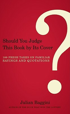 Should You Judge This Book by Its Cover?: 100 Fresh Takes on Familiar Sayings and Quotations by Julian Baggini