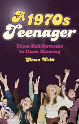 A 1970s Teenager: From Bell Bottoms to Disco Dancing by Simon Webb