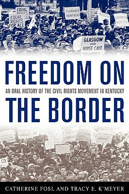 Freedom on the Border: An Oral History of the Civil Rights Movement in Kentucky by Catherine Fosl, Tracy E. K'Meyer