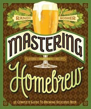 Mastering Homebrew: The Complete Guide to Brewing Delicious Beer (Beer Brewing Bible, Homebrewing Book) by Randy Mosher