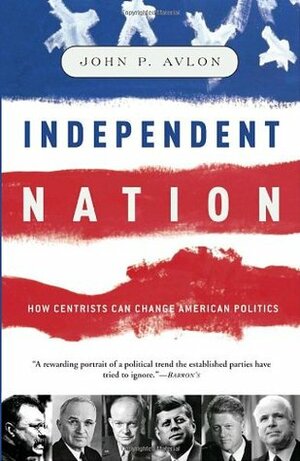 Independent Nation: How Centrism Can Change American Politics by John P. Avlon