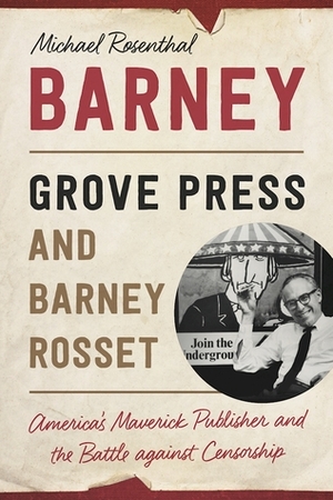 Barney: Grove Press and Barney Rosset, America's Maverick Publisher and His Battle against Censorship by Michael Rosenthal