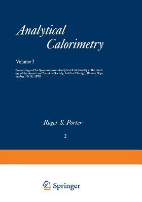 Analytical Calorimetry: Proceedings of the Symposium on Analytical Calorimetry at the Meeting of the American Chemical Society, Held in Chicag by Julian F. Johnson, Roger S. Porter