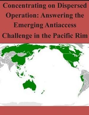 Concentrating on Dispersed Operation: Answering the Emerging Antiaccess Challenge in the Pacific Rim by Air University Press