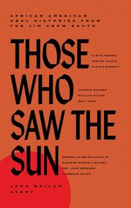 Those Who Saw the Sun: African American Oral Histories from the Jim Crow South by Jaha Nailah Avery