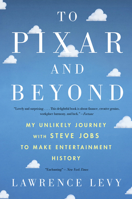 To Pixar and Beyond: My Unlikely Journey with Steve Jobs to Make Entertainment History by Lawrence Levy