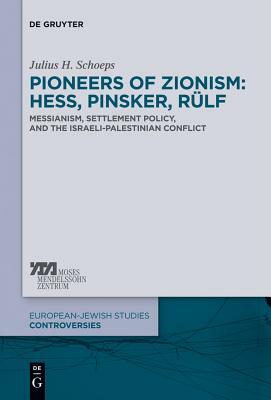 Pioneers of Zionism: Hess, Pinsker, Rülf: Messianism, Settlement Policy, and the Israeli-Palestinian Conflict by Julius H. Schoeps