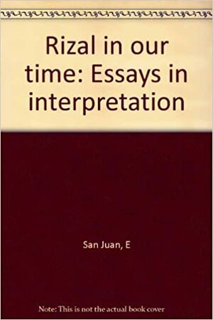 Rizal in Our Time: Essays in Interpretation by Epifanio San Juan Jr.
