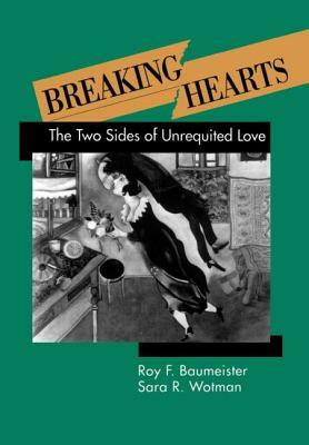 Breaking Hearts: The Two Sides of Unrequited Love by Roy F. Baumeister, Sara R. Wotman