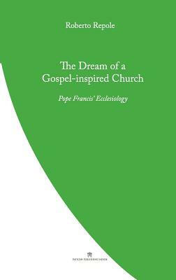 The Dream of a Gospel-Inspired Church: Pope Francis' Ecclesiology by Roberto Repole