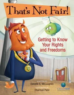 That's Not Fair!: Getting to Know Your Rights and Freedoms by Danielle S McLaughlin, Dharmali Patel