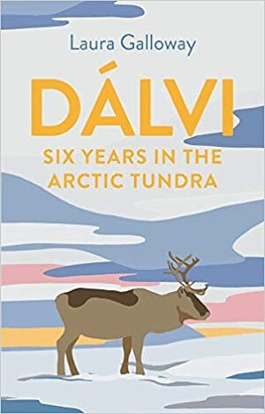 Dálvi: Six Years in the Arctic Tundra by Laura Galloway