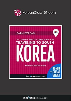 Learn Korean: A Complete Phrase Compilation for Traveling to South Korea by Innovative Language Learning