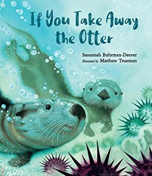 If You Take Away the Otter by Matthew Trueman, Susannah Buhrman-Deever