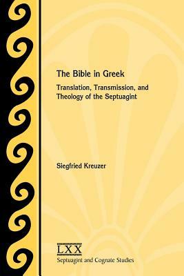 The Bible in Greek: Translation, Transmission, and Theology of the Septuagint by Siegfried Kreuzer