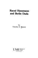 Raoul Hausmann and Berlin Dada (Studies in the fine arts. The Avant-garde ; no. 55) by Timothy O. Benson