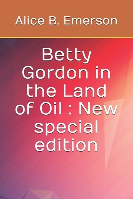 Betty Gordon in the Land of Oil: New special edition by Alice B. Emerson