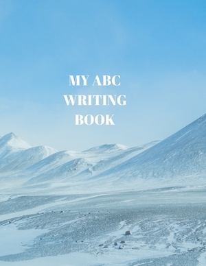 My ABC Writing Book: Beginner's English Handwriting Book 110 Pages of 8.5 Inch X 11 Inch Wide and Intermediate Lines with Pages for Each Le by Larry Sparks