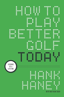 How to Play Better Golf Today: Lessons of a Lifetime by Matthew Rudy, Hank Haney