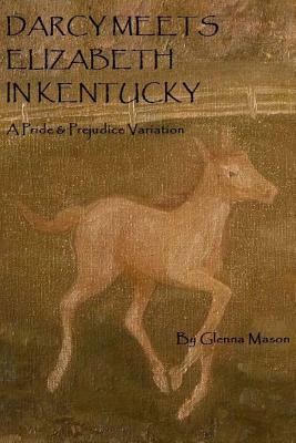 Darcy Meets Eiizabeth In Kentucky: A Pride & Prejudice Variation by Glenna Mason