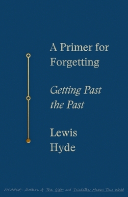 A Primer for Forgetting: Getting Past the Past by Lewis Hyde