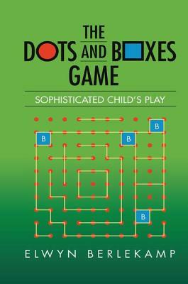 The Dots and Boxes Game: Sophisticated Child's Play by Elwyn R. Berlekamp