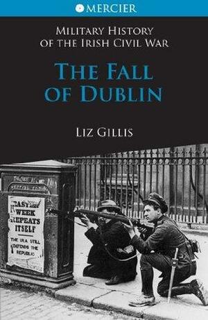 The Fall of Dublin: The Civil War in Dublin by Liz Gillis