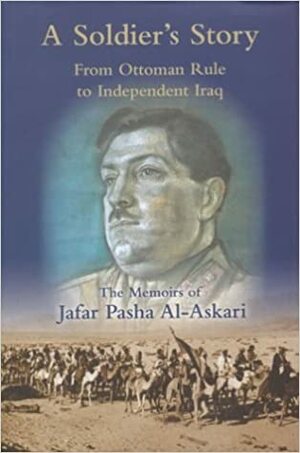 A Soldier's Story: From Ottoman Rule to Independent Iraq: The Memoirs of Jafar Pasha Al-Askari (1885-1936) by Jafar Pasha Al-Askari, William Facey