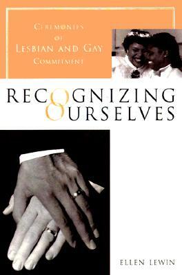 Recognizing Ourselves: Ceremonies of Lesbian and Gay Commitment by Ellen Lewin