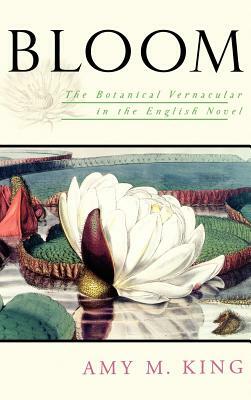 Bloom: The Botanical Vernacular in the English Novel by Amy M. King