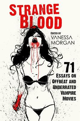 Strange Blood: 71 Essays on Offbeat and Underrated Vampire Movies by Vanessa Morgan