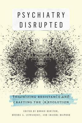 Psychiatry Disrupted: Theorizing Resistance and Crafting the (R)evolution by Bonnie Burstow, Brenda A. Lefrançois, Shaindl Diamond