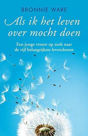 Als ik het leven over mocht doen by Bronnie Ware