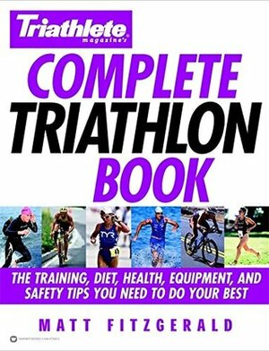 Triathlete Magazine's Complete Triathlon Book: The Training, Diet, Health, Equipment, and Safety Tips You Need to Do Your Best by Mark Allen, Matt Fitzgerald