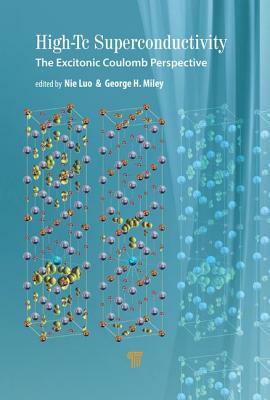 High-Tc Superconductivity: The Excitonic Coulomb Perspective by George H. Miley, Nie Luo