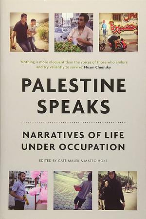 Palestine Speaks: Narratives of Life Under Occupation by Cate Malek, Mateo Hoke