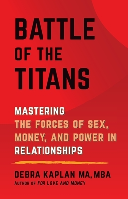 Battle of the Titans: Mastering the Forces of Sex, Money, and Power in Relationships by Debra Kaplan