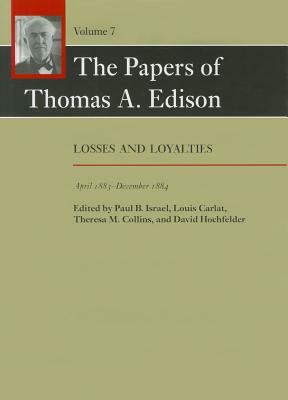 The Papers of Thomas A. Edison, Volume 7: Losses and Loyalties, April 1883-December 1884 by Thomas A. Edison