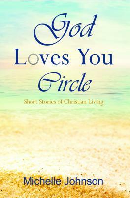 God Loves You Circle: Short Stories of Christian Living by Michelle Johnson, David Biebel