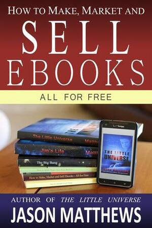 How to Make, Market and Sell Ebooks All for Free by Jason Matthews
