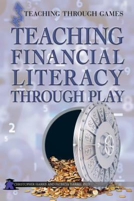 Teaching Financial Literacy Through Play by Patricia Harris, Christopher Harris