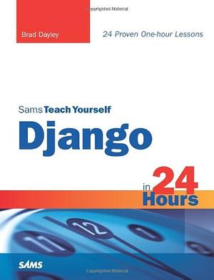Sams Teach Yourself Django in 24 Hours by Brad Dayley