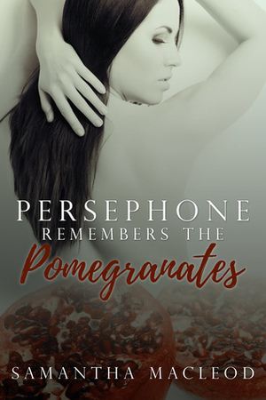 Persephone Remembers the Pomegranates by Samantha MacLeod