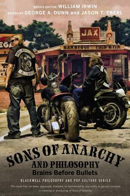 Sons of Anarchy and Philosophy: Brains Before Bullets by George A. Dunn, Jason T. Eberl, William Irwin