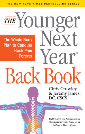 The Younger Next Year Back Book: The Whole-Body Plan to Conquer Back Pain Forever by Chris Crowley, Jeremy James