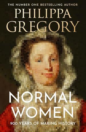 Normal Women: Nine Hundred Years of Making History by Philippa Gregory