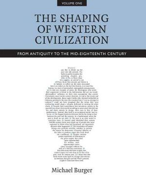 The Shaping of Western Civilization, Volume I: From Antiquity to the Mid-Eighteenth Century by Michael Burger