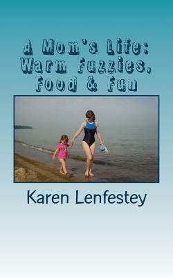 A Mom's Life: Warm Fuzzies, Food & Fun by Karen Lenfestey