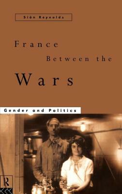 France Between the Wars: Gender and Politics by Sian Reynolds