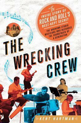 The Wrecking Crew: The Inside Story of Rock and Roll's Best-Kept Secret by Kent Hartman